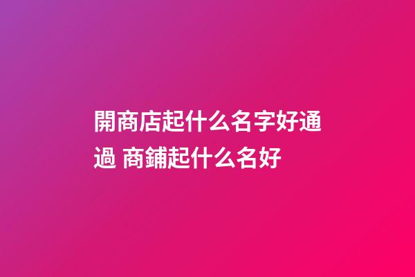 開商店起什么名字好通過 商鋪起什么名好-第1張-店鋪起名-玄機(jī)派